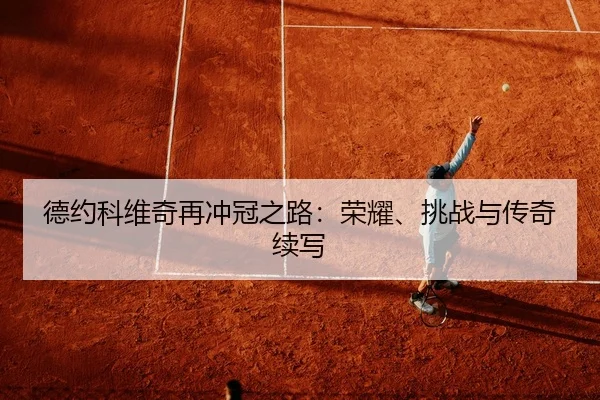 德约科维奇再冲冠之路：荣耀、挑战与传奇续写