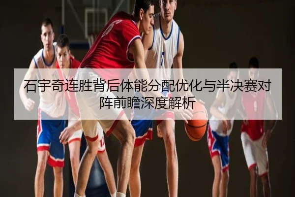 石宇奇连胜背后体能分配优化与半决赛对阵前瞻深度解析
